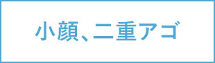 小顔、二重アゴ