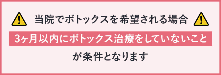 当院でボトックスを希望される場合、3ヶ月以内にボトックス治療をしていないことが条件となります