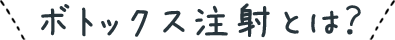ボトックス注射とは？