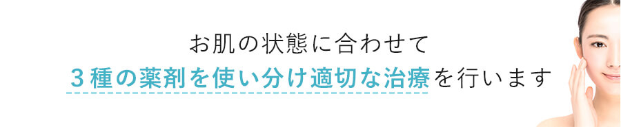 お肌の状態に合わせて3種の薬剤を使い分け適切な治療を行います