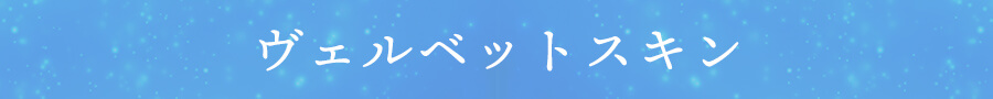 ヴェルベットスキン