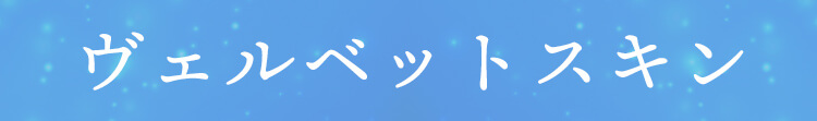 ヴェルベットスキン