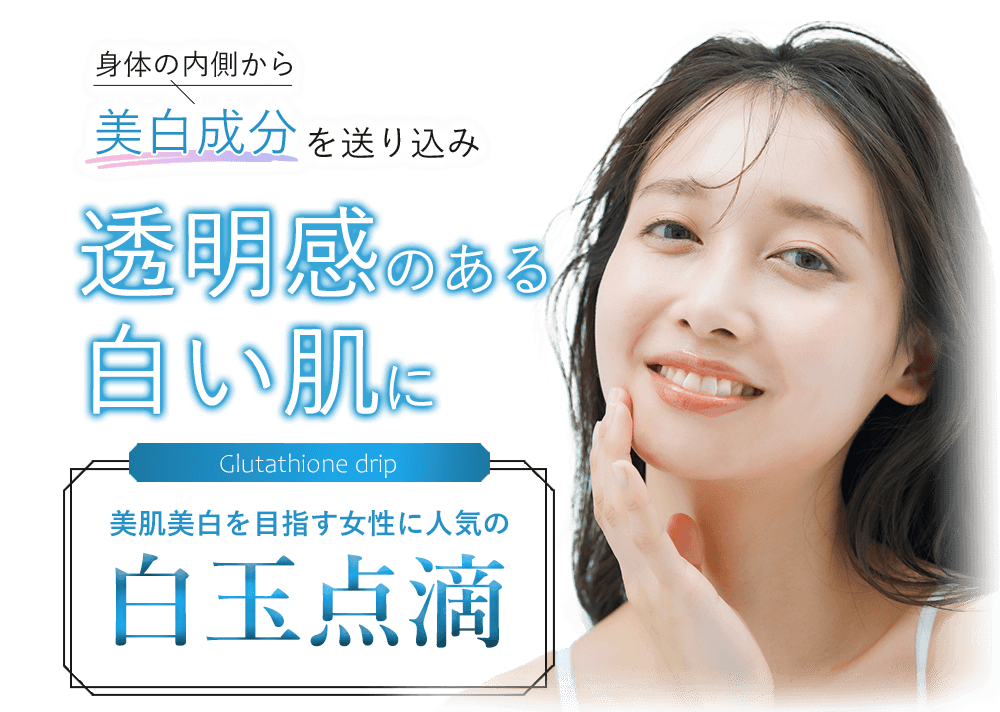 身体の内側から美白成分を送り込み透明感のある白い肌に 美肌美白を目指す女性に人気の白玉点滴