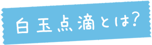 白玉点滴とは？