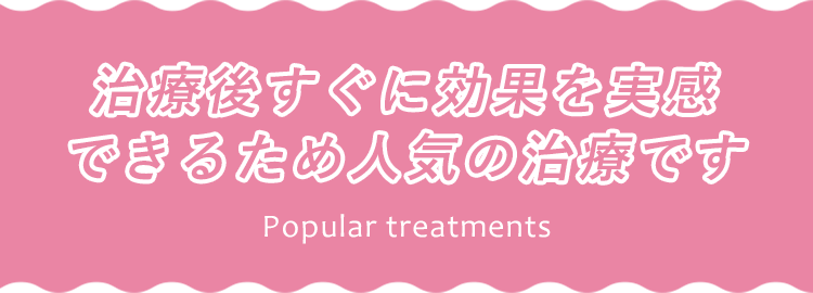 治療後すぐに効果を実感できるため人気の治療です