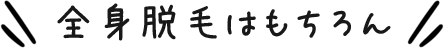全身脱毛はもちろん