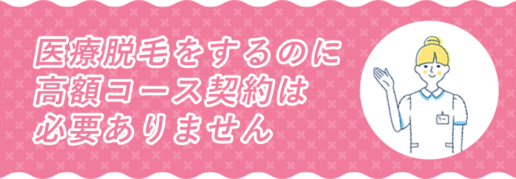 医療脱毛をするのに高額コース契約は必要ありません