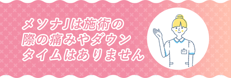 メソナJは施術の際の痛みやダウンタイムはありません