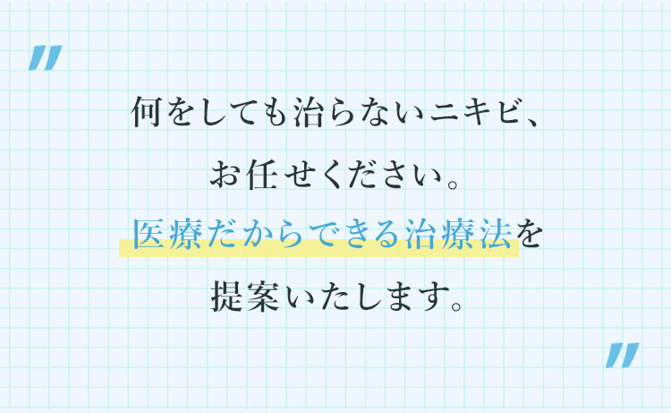 何をしても治らないニキビ、お任せください。医療だからできる治療法を提案いたします。